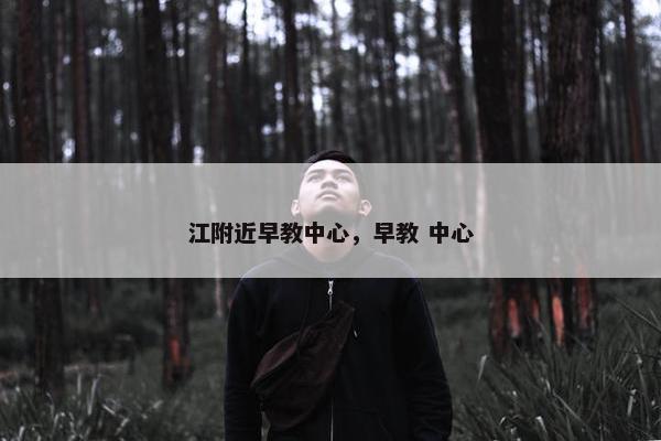 江附近早教中心，早教 中心