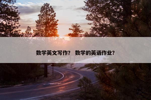数学英文写作？ 数学的英语作业？
