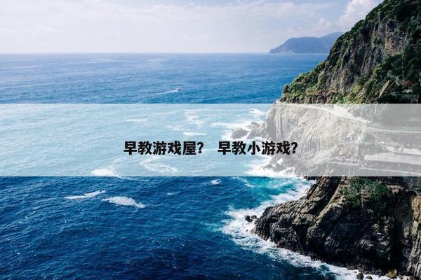 早教游戏屋？ 早教小游戏？