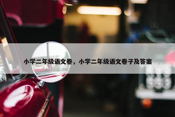 小学二年级语文卷，小学二年级语文卷子及答案