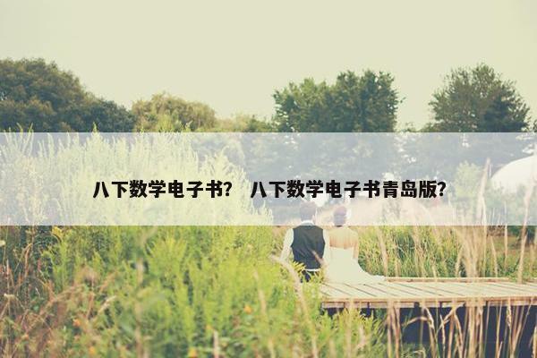 八下数学电子书？ 八下数学电子书青岛版？