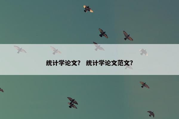 统计学论文？ 统计学论文范文？