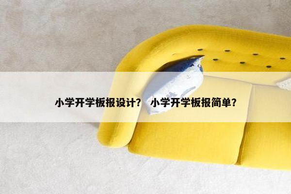 小学开学板报设计？ 小学开学板报简单？