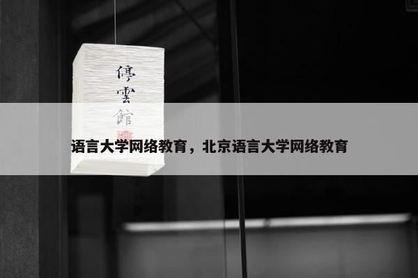 语言大学网络教育，北京语言大学网络教育