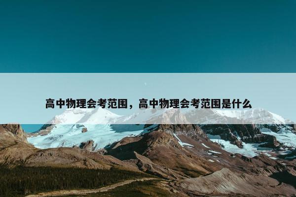 高中物理会考范围，高中物理会考范围是什么