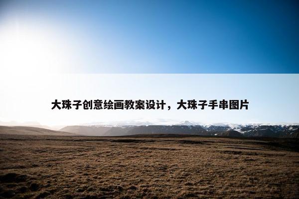 大珠子创意绘画教案设计，大珠子手串图片