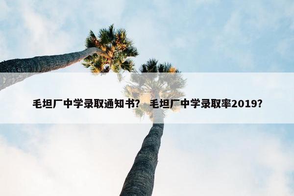 毛坦厂中学录取通知书？ 毛坦厂中学录取率2019？