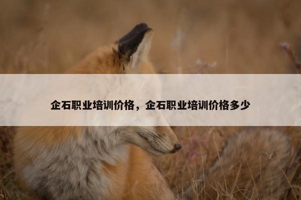 企石职业培训价格，企石职业培训价格多少