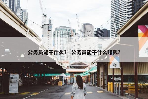 公务员能干什么？ 公务员能干什么赚钱？