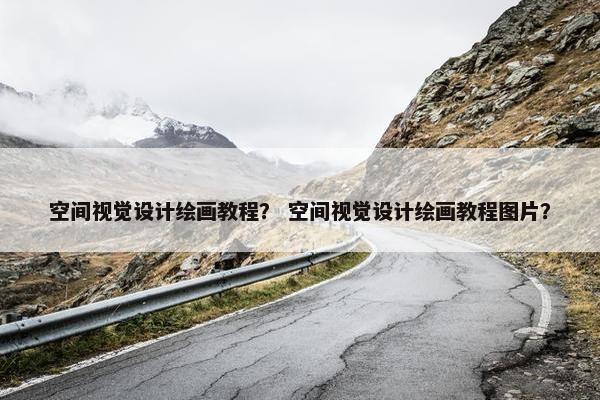 空间视觉设计绘画教程？ 空间视觉设计绘画教程图片？