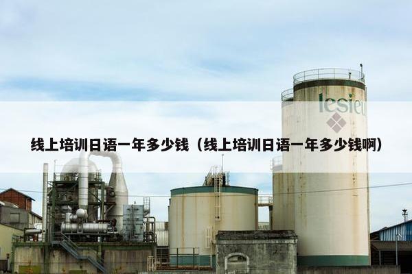 线上培训日语一年多少钱（线上培训日语一年多少钱啊）