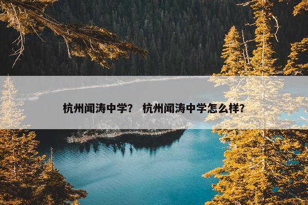杭州闻涛中学？ 杭州闻涛中学怎么样？