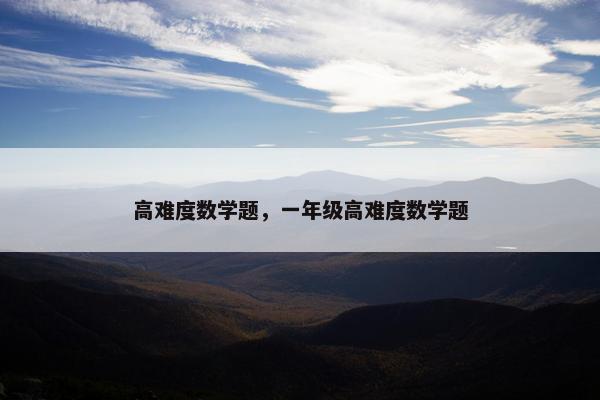 高难度数学题，一年级高难度数学题
