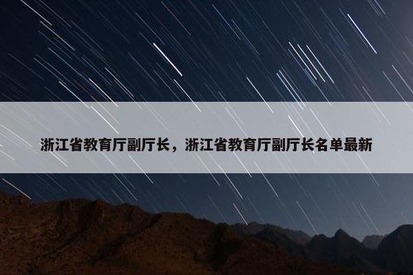 浙江省教育厅副厅长，浙江省教育厅副厅长名单最新