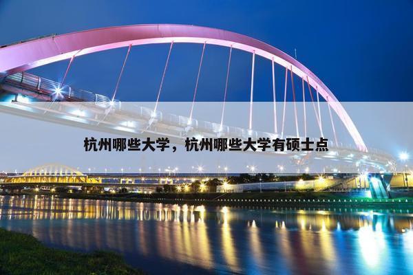 杭州哪些大学，杭州哪些大学有硕士点
