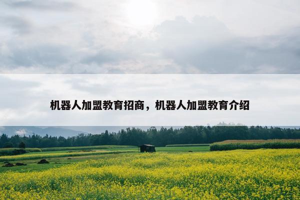 机器人加盟教育招商，机器人加盟教育介绍