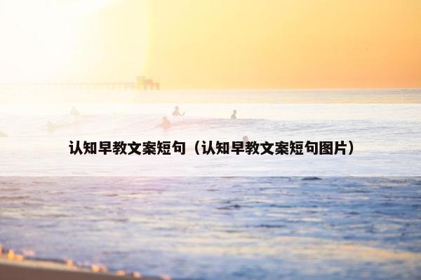 认知早教文案短句（认知早教文案短句图片）