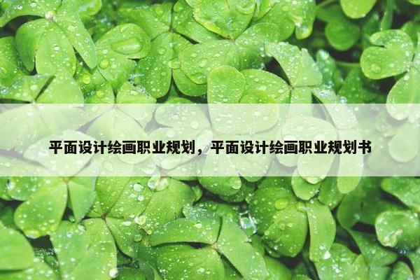 平面设计绘画职业规划，平面设计绘画职业规划书