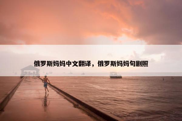 俄罗斯妈妈中文翻译，俄罗斯妈妈句剧照