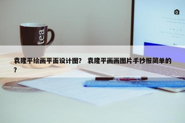 袁隆平绘画平面设计图？ 袁隆平画画图片手抄报简单的？