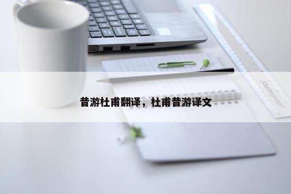昔游杜甫翻译，杜甫昔游译文