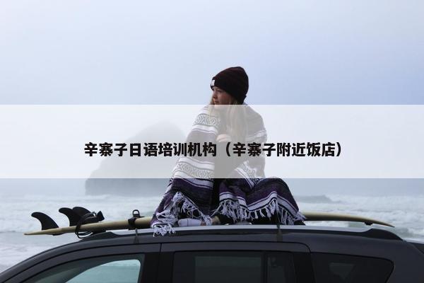 辛寨子日语培训机构（辛寨子附近饭店）