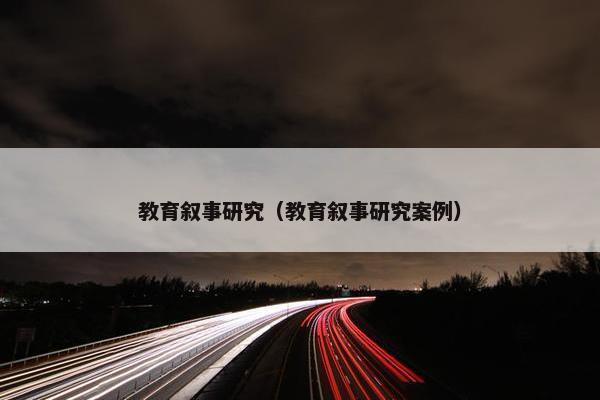教育叙事研究（教育叙事研究案例）