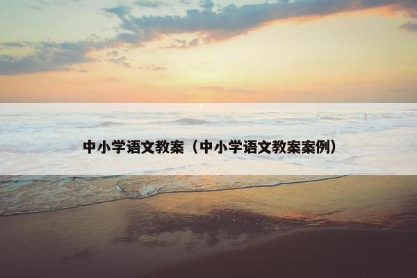 中小学语文教案（中小学语文教案案例）