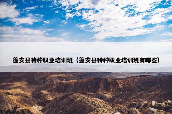 蓬安县特种职业培训班（蓬安县特种职业培训班有哪些）