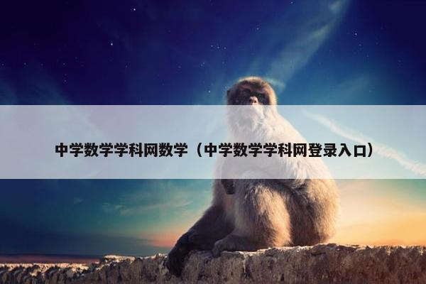 中学数学学科网数学（中学数学学科网登录入口）