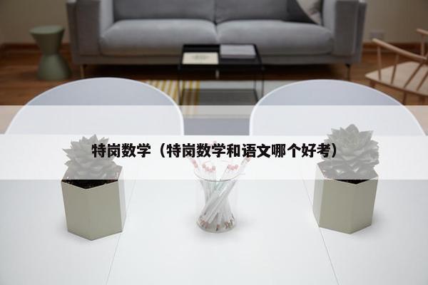 特岗数学（特岗数学和语文哪个好考）