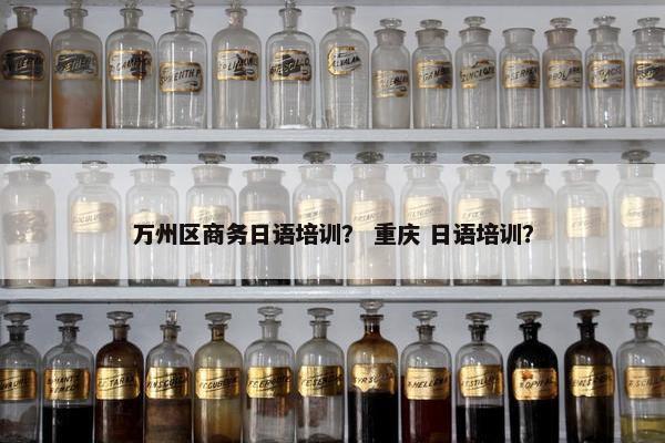 万州区商务日语培训？ 重庆 日语培训？
