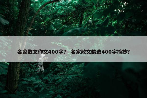 名家散文作文400字？ 名家散文精选400字摘抄？
