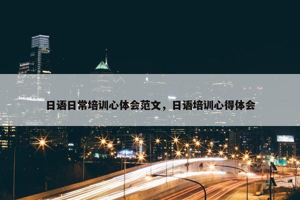 日语日常培训心体会范文，日语培训心得体会