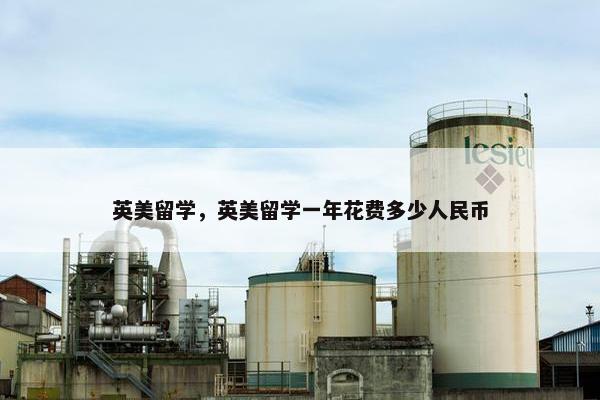 英美留学，英美留学一年花费多少人民币