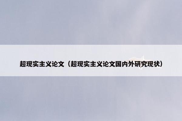超现实主义论文（超现实主义论文国内外研究现状）