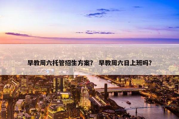 早教周六托管招生方案？ 早教周六日上班吗？
