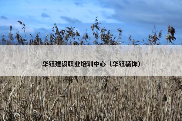 华钰建设职业培训中心（华钰装饰）