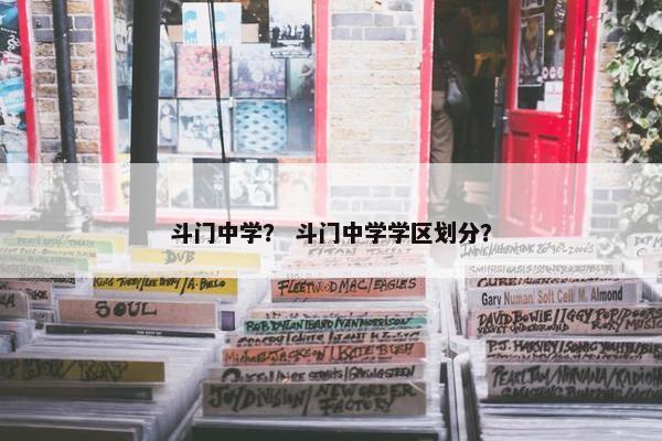 斗门中学？ 斗门中学学区划分？