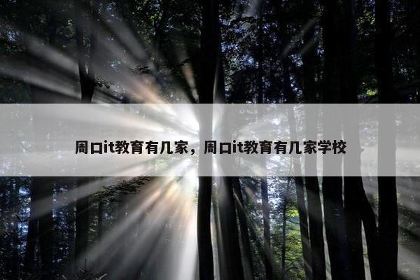 周口it教育有几家，周口it教育有几家学校