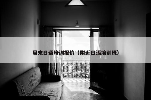 周末日语培训报价（附近日语培训班）