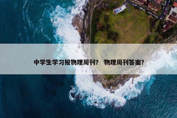 中学生学习报物理周刊？ 物理周刊答案？