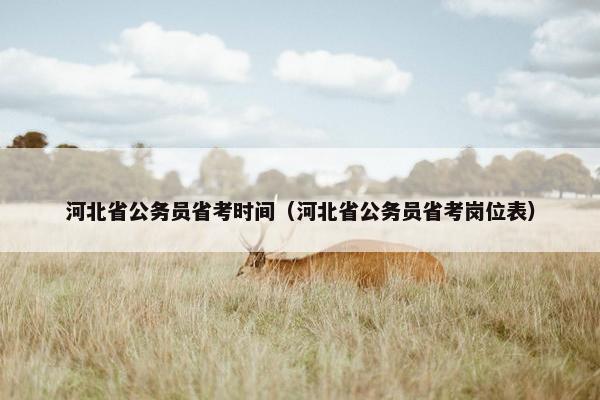 河北省公务员省考时间（河北省公务员省考岗位表）