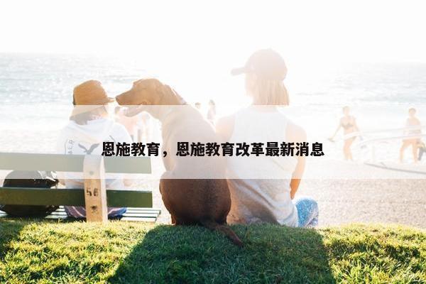 恩施教育，恩施教育改革最新消息