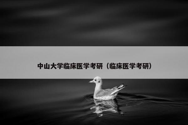 中山大学临床医学考研（临床医学考研）