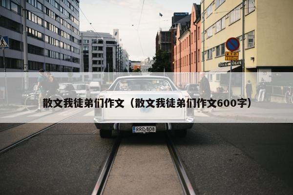 散文我徒弟们作文（散文我徒弟们作文600字）