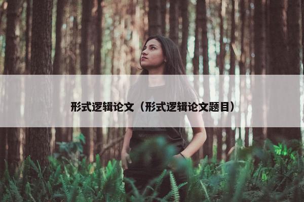 形式逻辑论文（形式逻辑论文题目）