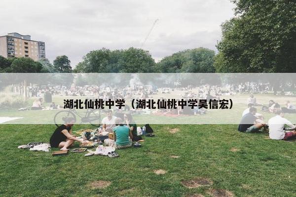 湖北仙桃中学（湖北仙桃中学吴信宏）