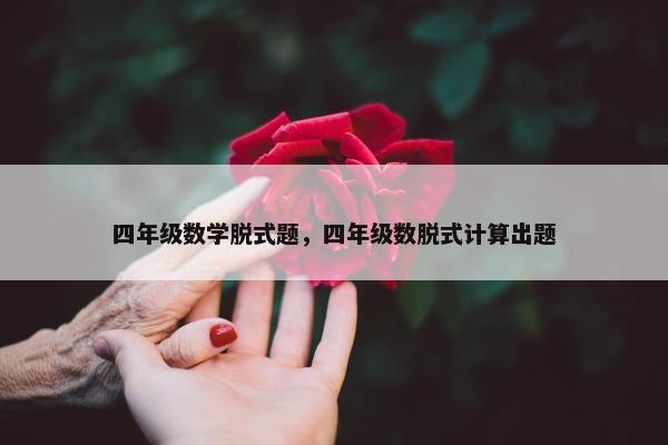 四年级数学脱式题，四年级数脱式计算出题