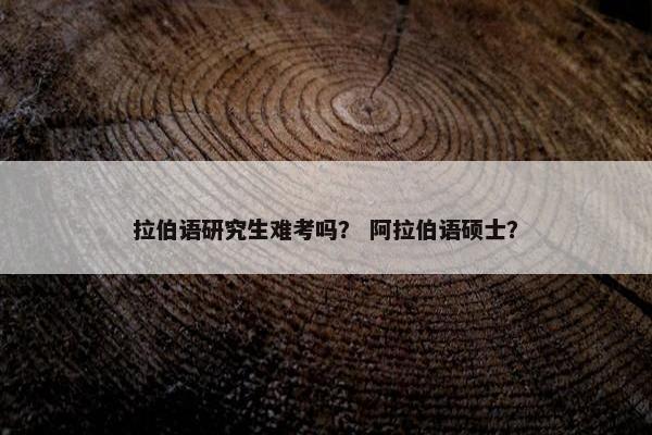 拉伯语研究生难考吗？ 阿拉伯语硕士？